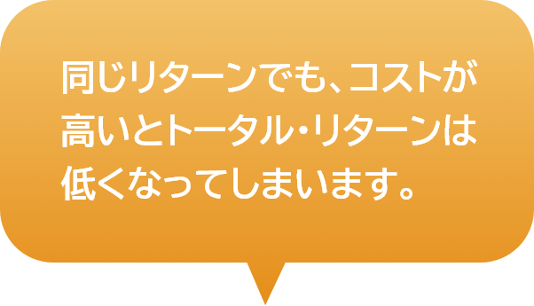 同じリターンでも、コストが高いとトータル・リターンは低くなってしまいます。